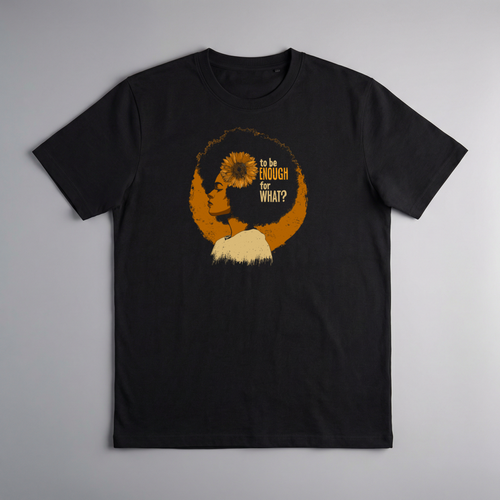 gravisk To Be Enough for What? organic graphic tee. Amber profile with a sunflower blooming from the head, TO BE ENOUGH FOR WHAT?